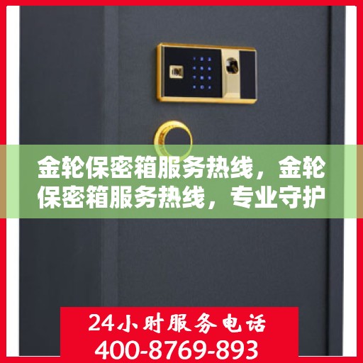 金轮保密箱服务热线，金轮保密箱服务热线，专业守护您的隐私安全