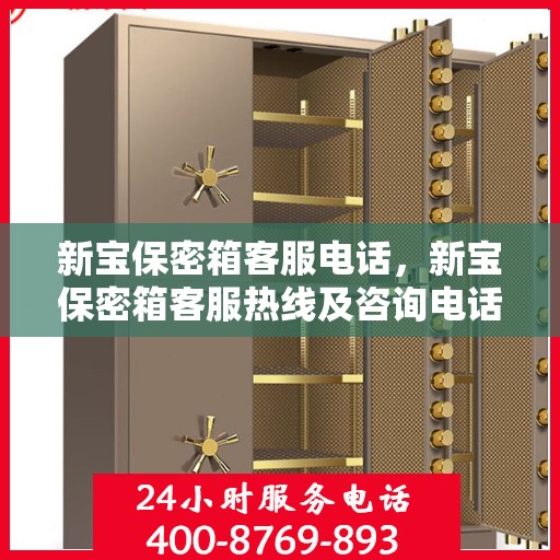 新宝保密箱客服电话，新宝保密箱客服热线及咨询电话号码解析