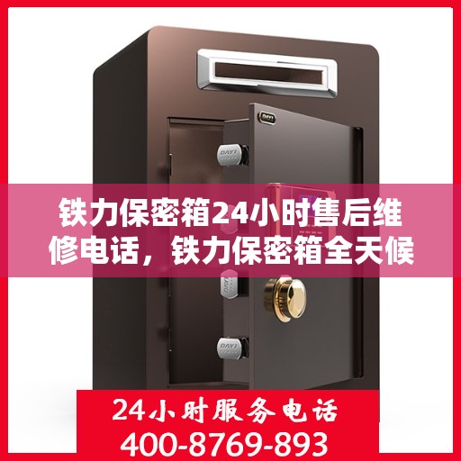 铁力保密箱24小时售后维修电话，铁力保密箱全天候售后维修热线，贴心服务不打烊