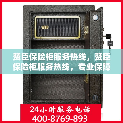 赞臣保险柜服务热线，赞臣保险柜服务热线，专业保障您的安全需求