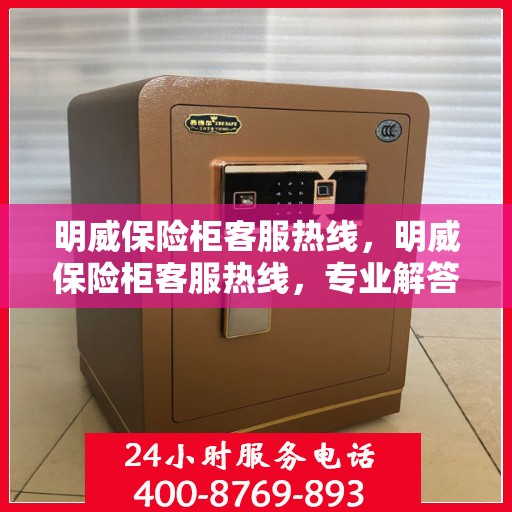 明威保险柜客服热线，明威保险柜客服热线，专业解答您的安全与存储问题