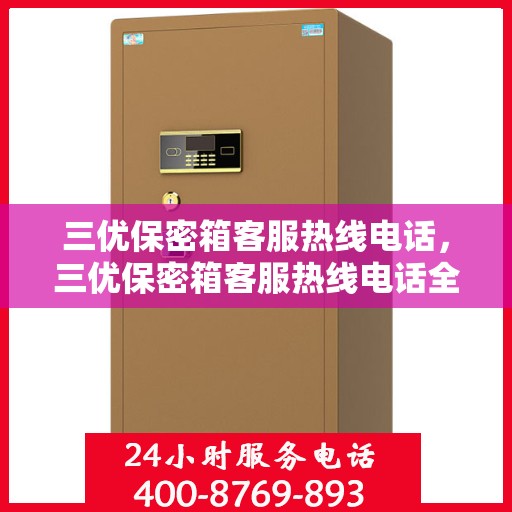 三优保密箱客服热线电话，三优保密箱客服热线电话全解析