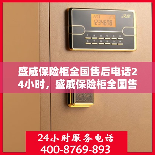 盛威保险柜全国售后电话24小时，盛威保险柜全国售后热线全天候服务，电话一触即通