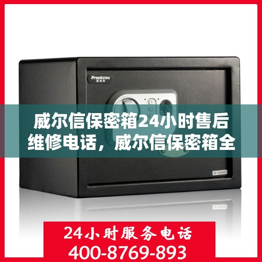 威尔信保密箱24小时售后维修电话，威尔信保密箱全天候售后维修服务热线，专业解决您的紧急需求！