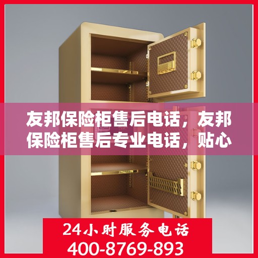 友邦保险柜售后电话，友邦保险柜售后专业电话，贴心服务保障您的安全需求