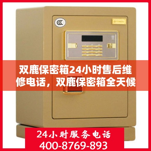 双鹿保密箱24小时售后维修电话，双鹿保密箱全天候售后维修服务热线