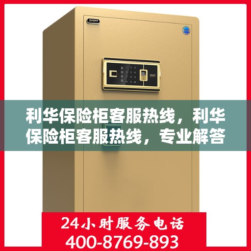 利华保险柜客服热线，利华保险柜客服热线，专业解答，贴心服务