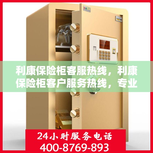 利康保险柜客服热线，利康保险柜客户服务热线，专业解答，贴心服务