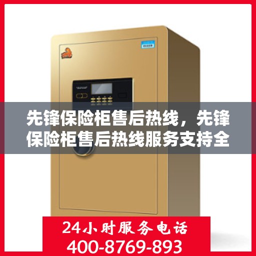 先锋保险柜售后热线，先锋保险柜售后热线服务支持全面解析