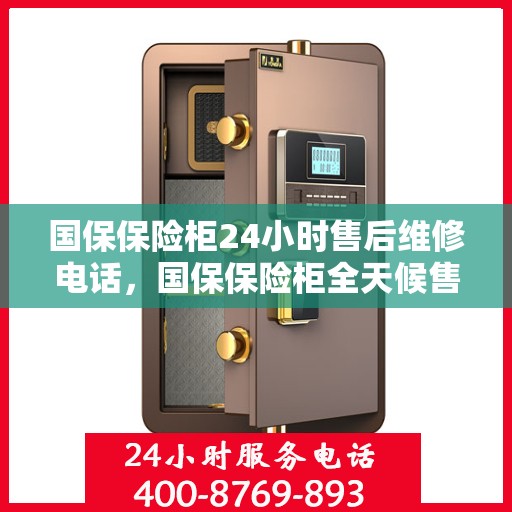 国保保险柜24小时售后维修电话，国保保险柜全天候售后维修服务热线，专业保障，贴心服务