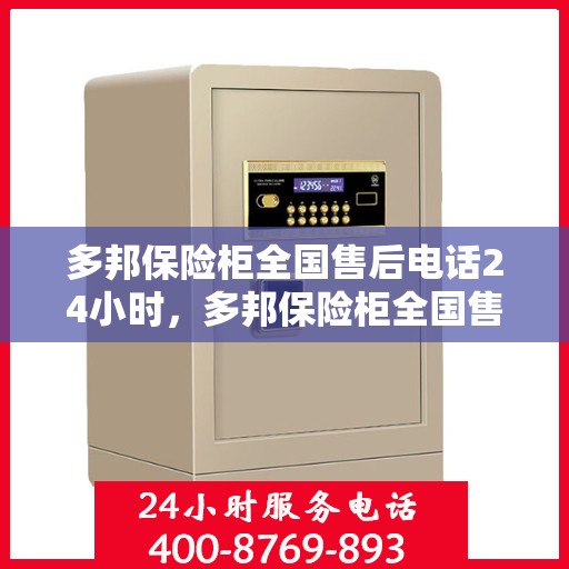 多邦保险柜全国售后电话24小时，多邦保险柜全国售后电话全天候服务保障