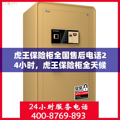 虎王保险柜全国售后电话24小时，虎王保险柜全天候售后服务热线，全国售后电话一键接入服务