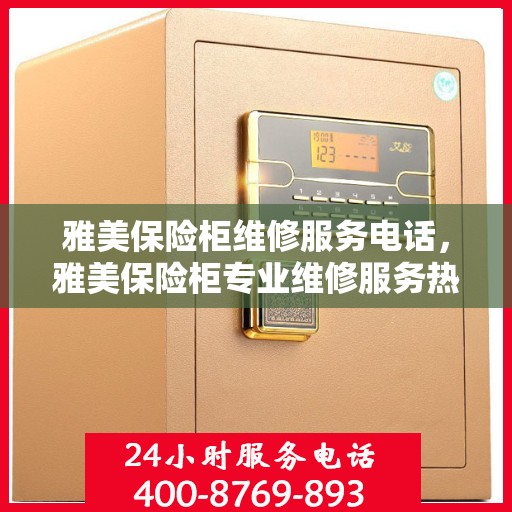 雅美保险柜维修服务电话，雅美保险柜专业维修服务热线