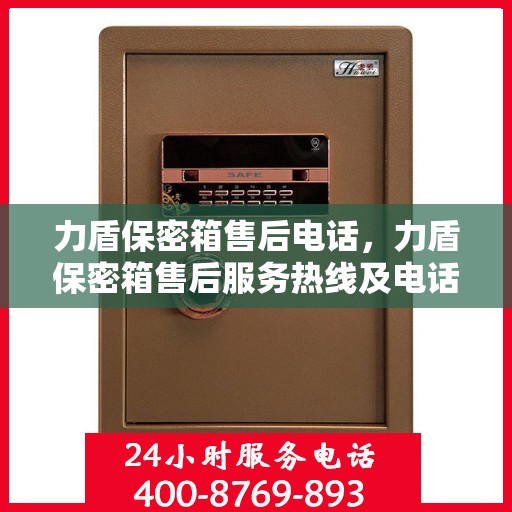 力盾保密箱售后电话，力盾保密箱售后服务热线及电话支持详解
