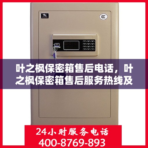 叶之枫保密箱售后电话，叶之枫保密箱售后服务热线及电话支持指南