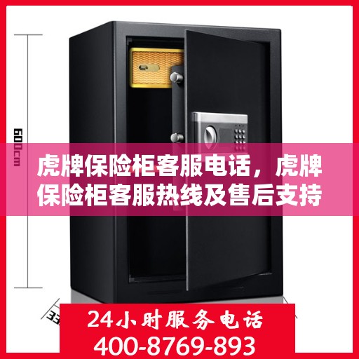 虎牌保险柜客服电话，虎牌保险柜客服热线及售后支持服务解析