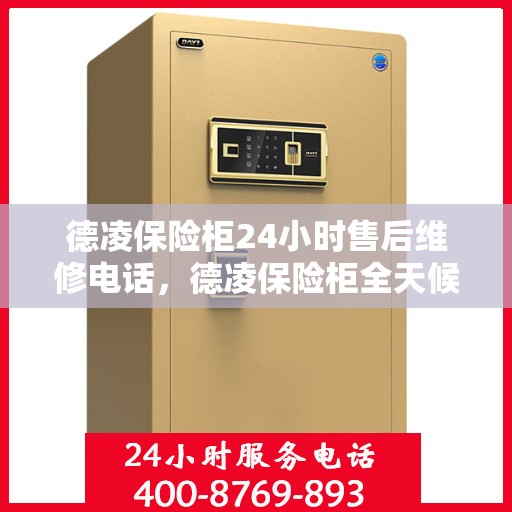 德凌保险柜24小时售后维修电话，德凌保险柜全天候售后维修服务热线，贴心关怀您的安全需求