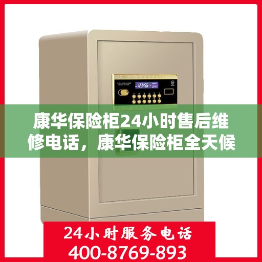 康华保险柜24小时售后维修电话，康华保险柜全天候售后维修服务热线