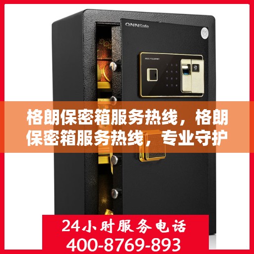 格朗保密箱服务热线，格朗保密箱服务热线，专业守护您的安全，全天候解答您的疑问！