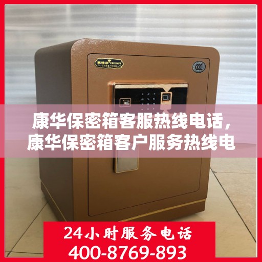 康华保密箱客服热线电话，康华保密箱客户服务热线电话详解