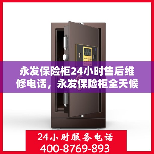 永发保险柜24小时售后维修电话，永发保险柜全天候售后维修服务热线电话