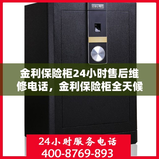 金利保险柜24小时售后维修电话，金利保险柜全天候售后维修服务热线解析