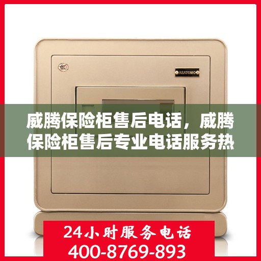 威腾保险柜售后电话，威腾保险柜售后专业电话服务热线