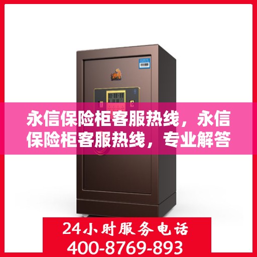 永信保险柜客服热线，永信保险柜客服热线，专业解答，贴心服务