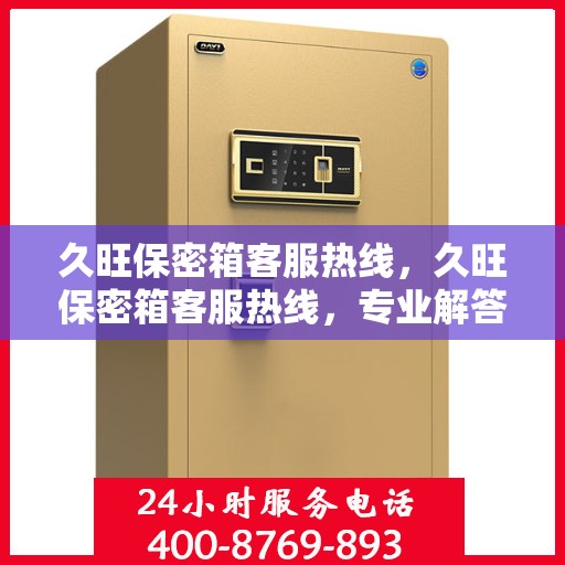久旺保密箱客服热线，久旺保密箱客服热线，专业解答，贴心服务