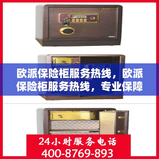 欧派保险柜服务热线，欧派保险柜服务热线，专业保障，贴心服务