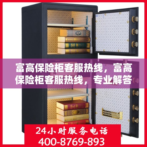 富高保险柜客服热线，富高保险柜客服热线，专业解答，贴心服务