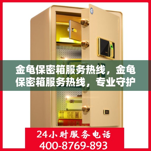 金龟保密箱服务热线，金龟保密箱服务热线，专业守护您的安全之选