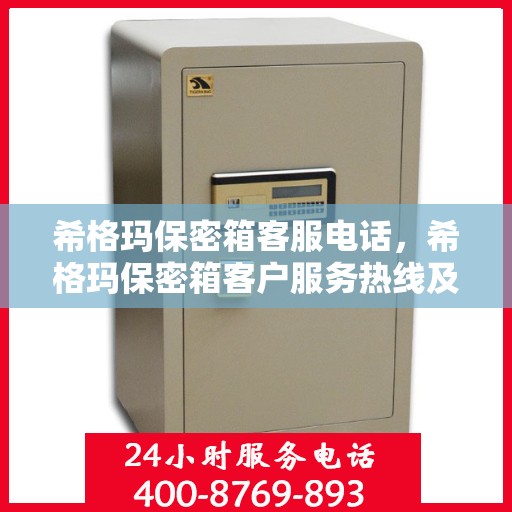 希格玛保密箱客服电话，希格玛保密箱客户服务热线及联系方式