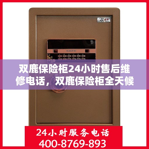 双鹿保险柜24小时售后维修电话，双鹿保险柜全天候售后维修服务热线，贴心关怀您的安全需求！