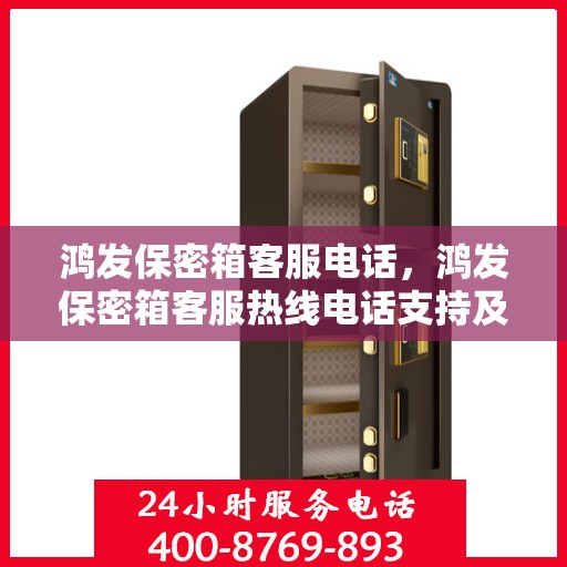 鸿发保密箱客服电话，鸿发保密箱客服热线电话支持及咨询服务