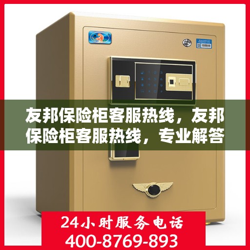 友邦保险柜客服热线，友邦保险柜客服热线，专业解答，贴心服务！