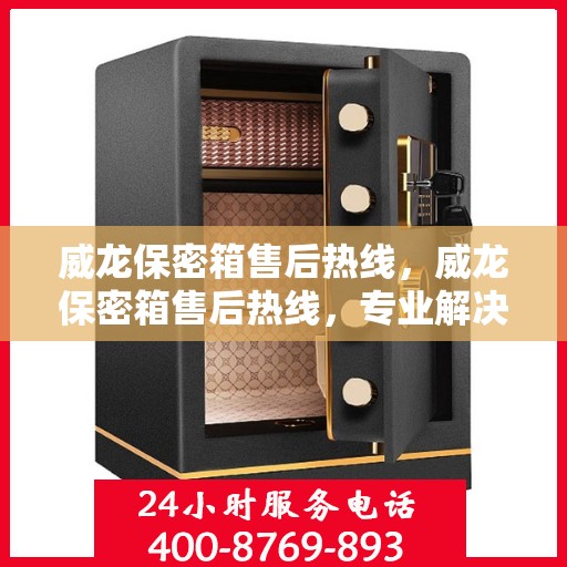 威龙保密箱售后热线，威龙保密箱售后热线，专业解决方案，贴心服务保障您的安全需求