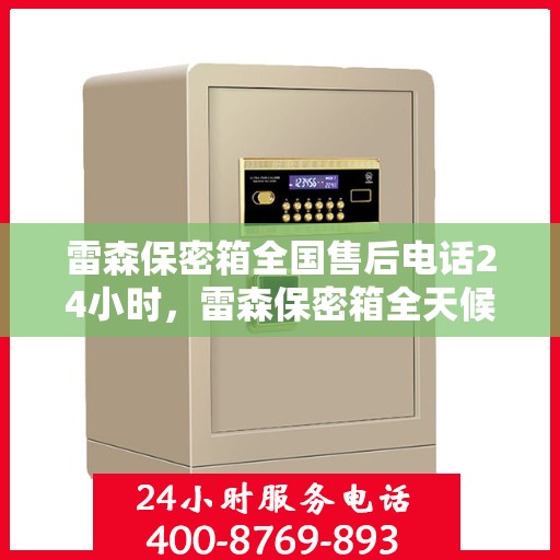 雷森保密箱全国售后电话24小时，雷森保密箱全天候售后服务热线，全国售后电话24小时不打烊