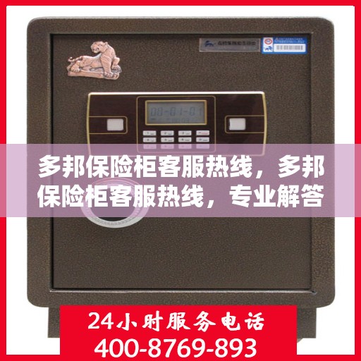 多邦保险柜客服热线，多邦保险柜客服热线，专业解答，贴心服务