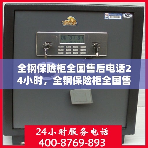 全钢保险柜全国售后电话24小时，全钢保险柜全国售后热线全天候服务，24小时无忧保障