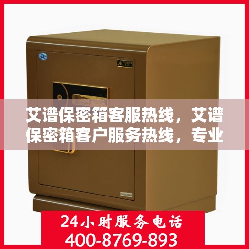 艾谱保密箱客服热线，艾谱保密箱客户服务热线，专业解答，贴心服务