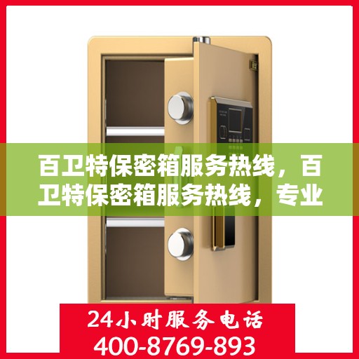 百卫特保密箱服务热线，百卫特保密箱服务热线，专业解答与贴心服务，为您的安全保驾护航