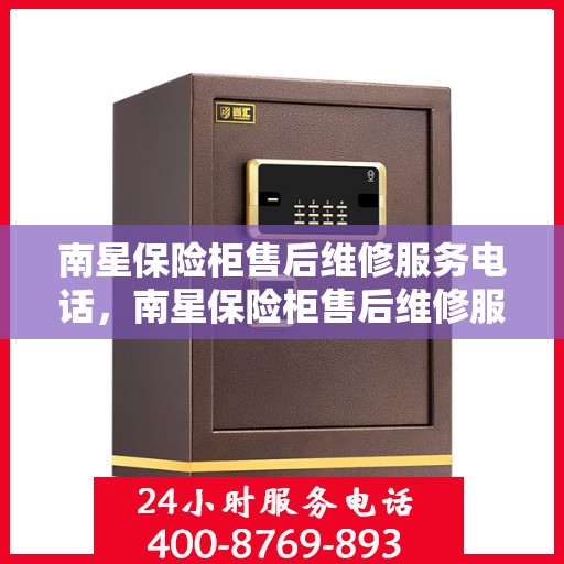 南星保险柜售后维修服务电话，南星保险柜售后维修服务热线，专业解决您的保险柜问题！
