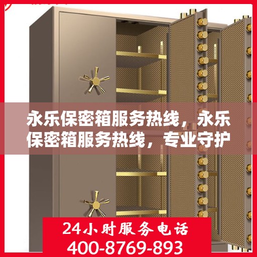 永乐保密箱服务热线，永乐保密箱服务热线，专业守护您的安全，全方位解答您的疑问。