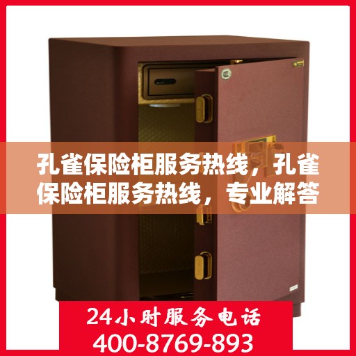 孔雀保险柜服务热线，孔雀保险柜服务热线，专业解答，贴心保障