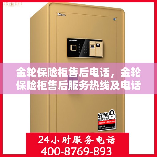 金轮保险柜售后电话，金轮保险柜售后服务热线及电话支持指南
