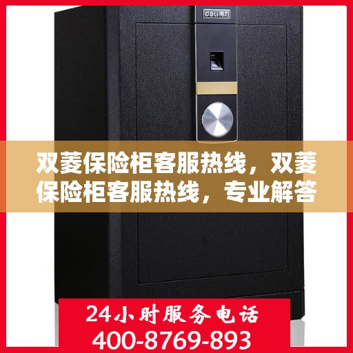 双菱保险柜客服热线，双菱保险柜客服热线，专业解答与售后无忧服务