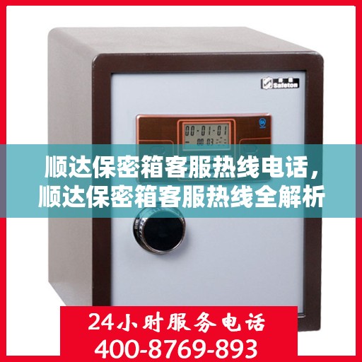 顺达保密箱客服热线电话，顺达保密箱客服热线全解析，一键拨打，解决您的疑问！