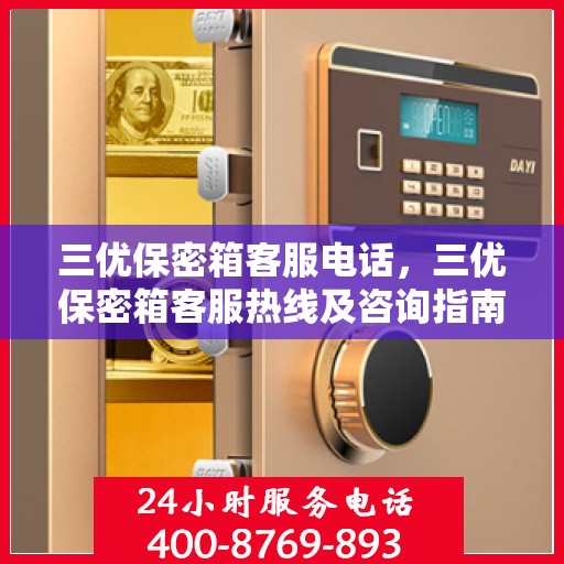 三优保密箱客服电话，三优保密箱客服热线及咨询指南