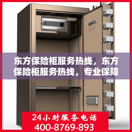 东方保险柜服务热线，东方保险柜服务热线，专业保障您的财产安全与无忧体验
